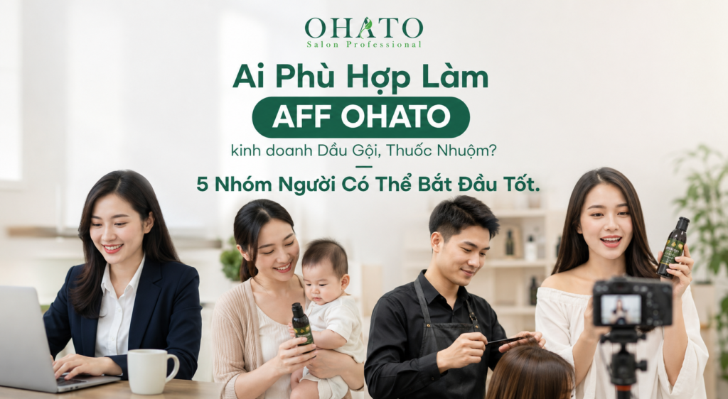 Ai Phù Hợp Làm AFF OHATO kinh doanh Dầu Gội, Thuốc Nhuộm? 5 Nhóm Người Có Thể Bắt Đầu Tốt
